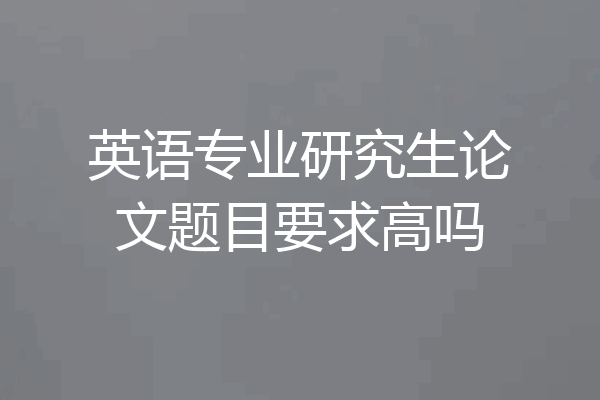 英语专业研究生论文题目要求高吗