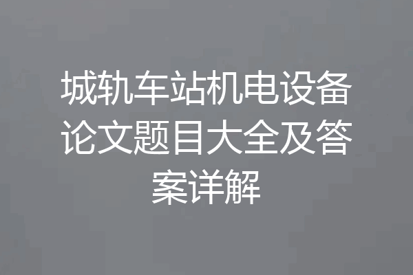城轨车站机电设备论文题目大全及答案详解