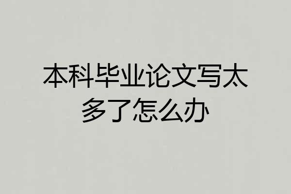 本科毕业论文写太多了怎么办