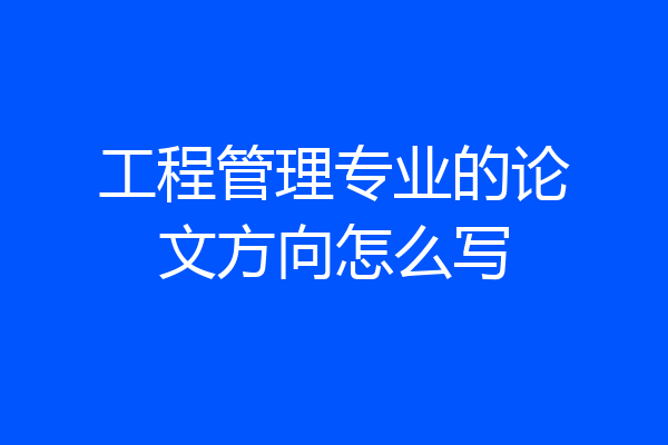 工程管理专业的论文方向怎么写