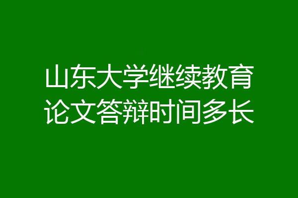 山东大学继续教育论文答辩时间多长