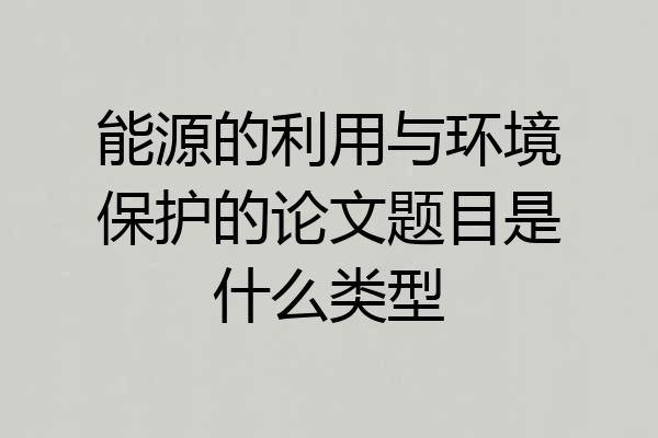 能源的利用与环境保护的论文题目是什么类型