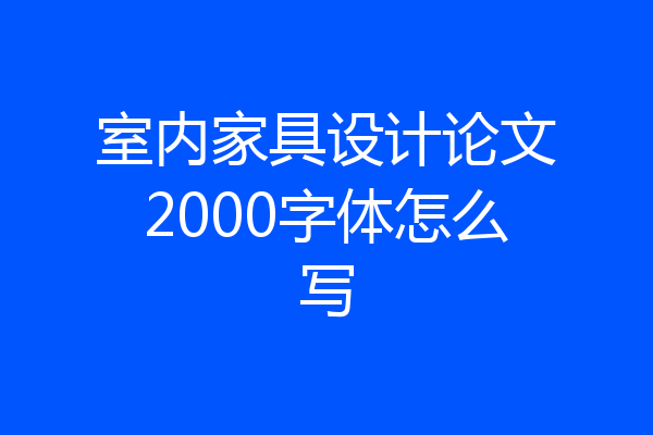 室内家具设计论文2000字体怎么写
