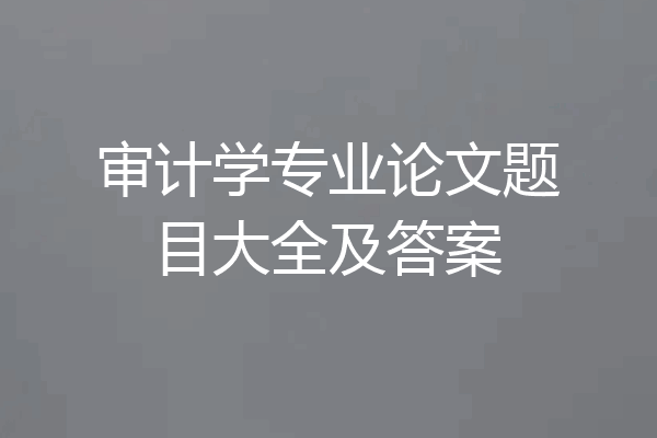 审计学专业论文题目大全及答案