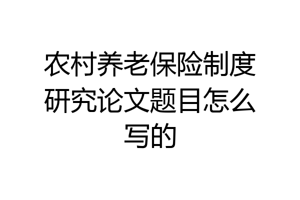 农村养老保险制度研究论文题目怎么写的
