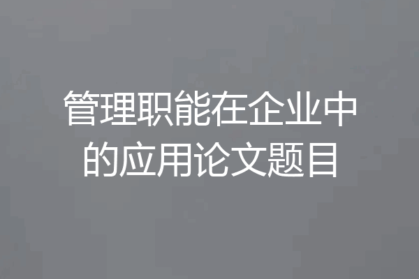管理职能在企业中的应用论文题目