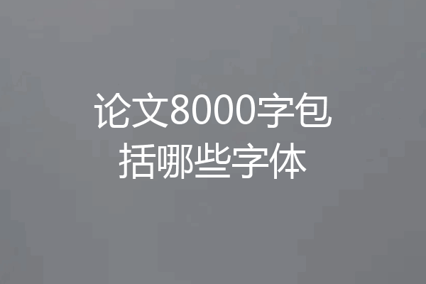 论文8000字包括哪些字体