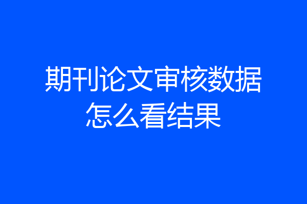 期刊论文审核数据怎么看结果