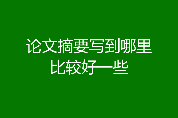 论文摘要写到哪里比较好一些