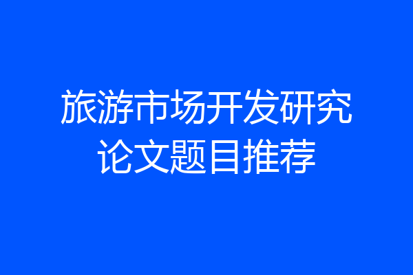 旅游市场开发研究论文题目推荐