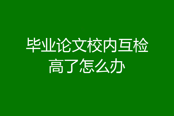 毕业论文校内互检高了怎么办