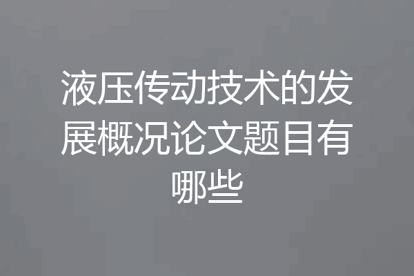 液压传动技术的发展概况论文题目有哪些