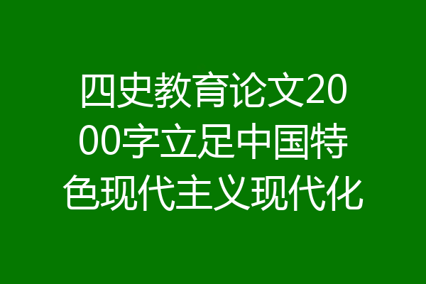 四史教育论文2000字立足中国特色现代主义现代化