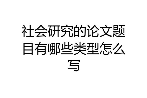社会研究的论文题目有哪些类型怎么写