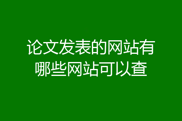 论文发表的网站有哪些网站可以查