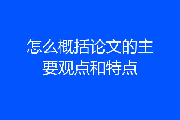 怎么概括论文的主要观点和特点