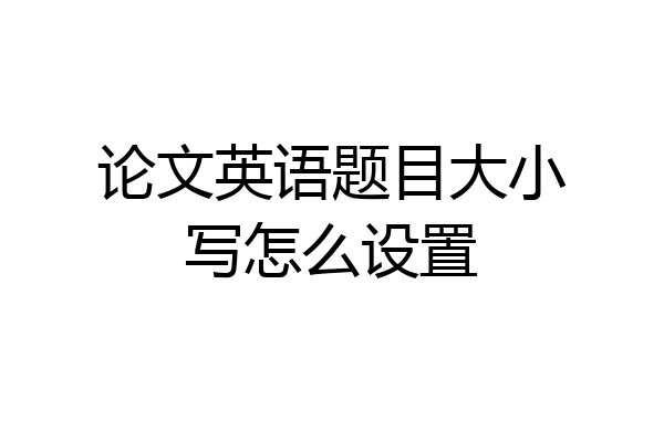 论文英语题目大小写怎么设置