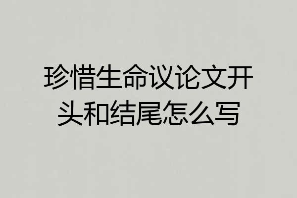 珍惜生命议论文开头和结尾怎么写