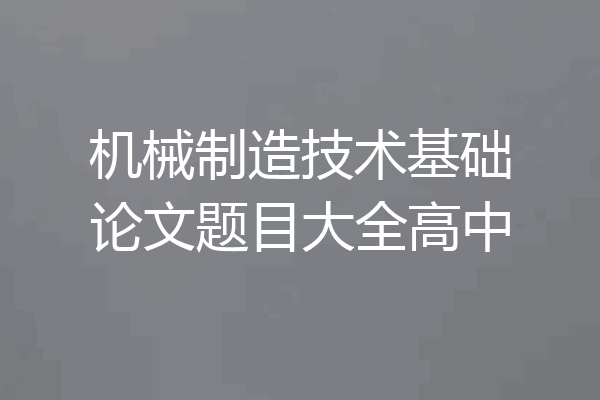 机械制造技术基础论文题目大全高中