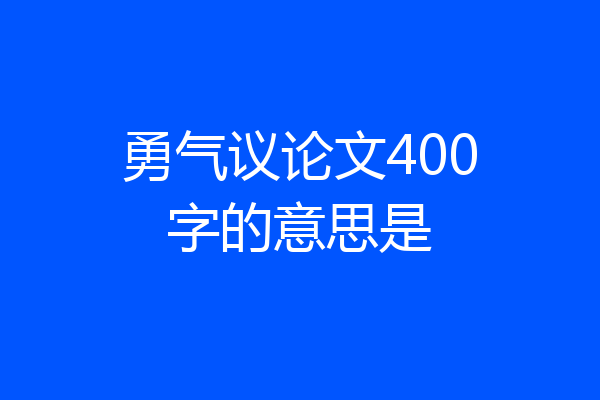 勇气议论文400字的意思是