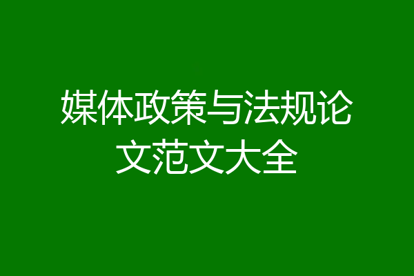 媒体政策与法规论文范文大全