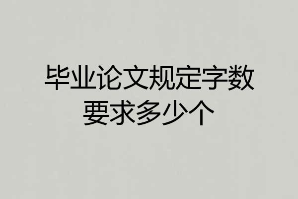 毕业论文规定字数要求多少个