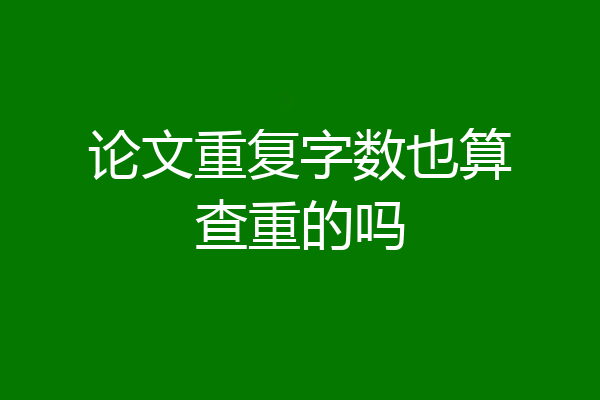 论文重复字数也算查重的吗