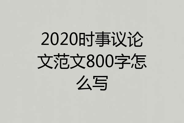 2020时事议论文范文800字怎么写