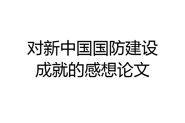 对新中国国防建设成就的感想论文