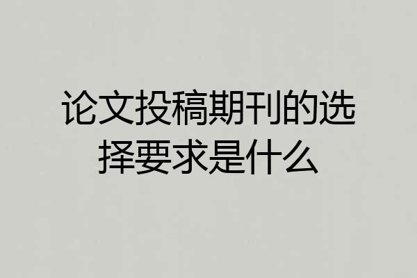 论文投稿期刊的选择要求是什么