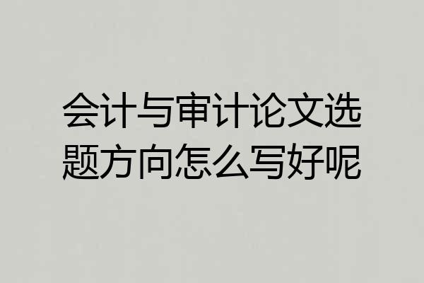 会计与审计论文选题方向怎么写好呢
