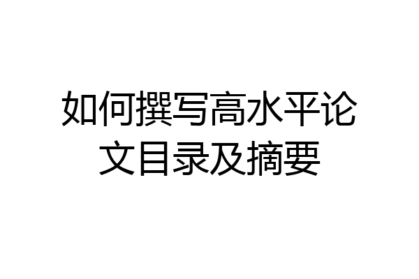 如何撰写高水平论文目录及摘要