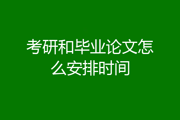 考研和毕业论文怎么安排时间