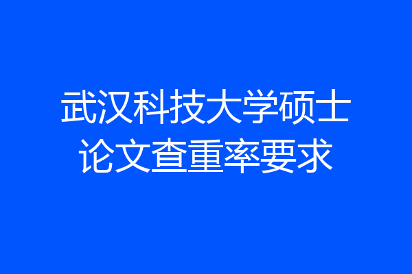 武汉科技大学硕士论文查重率要求