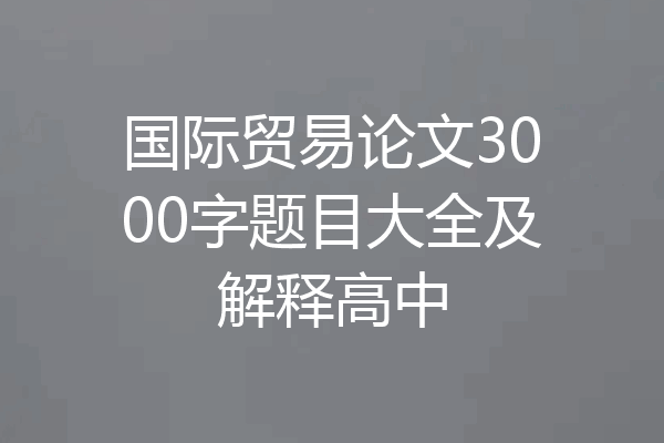 国际贸易论文3000字题目大全及解释高中