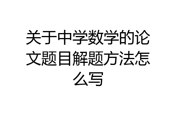 关于中学数学的论文题目解题方法怎么写