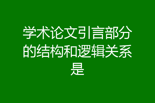 学术论文引言部分的结构和逻辑关系是