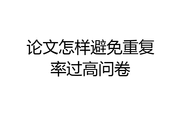 论文怎样避免重复率过高问卷
