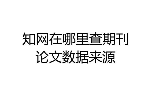 知网在哪里查期刊论文数据来源