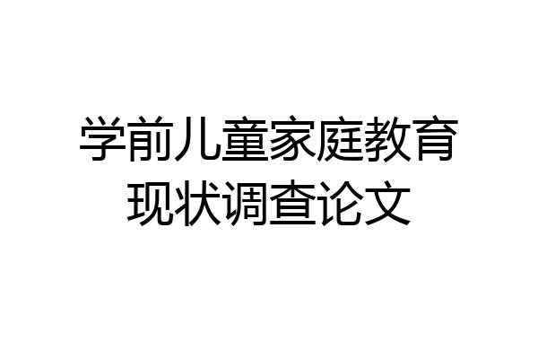 学前儿童家庭教育现状调查论文