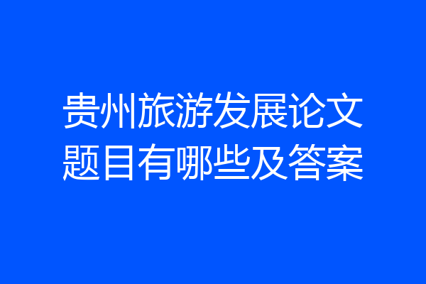 贵州旅游发展论文题目有哪些及答案