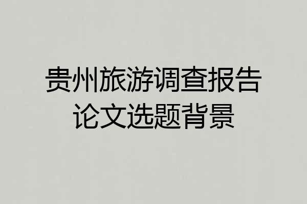 贵州旅游调查报告论文选题背景
