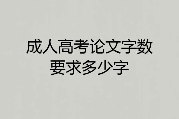 成人高考论文字数要求多少字