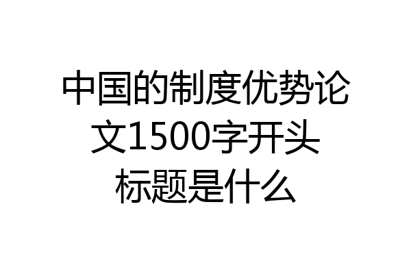 中国的制度优势论文1500字开头标题是什么