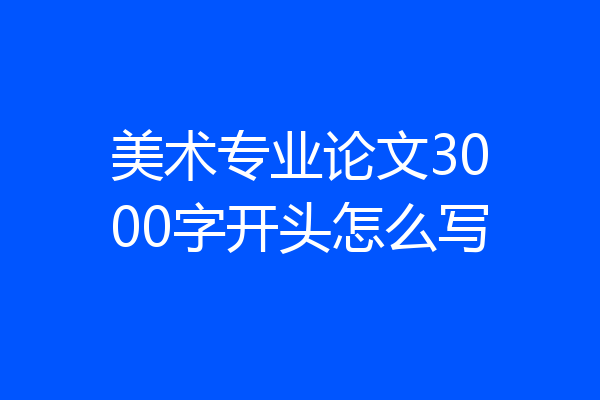 美术专业论文3000字开头怎么写