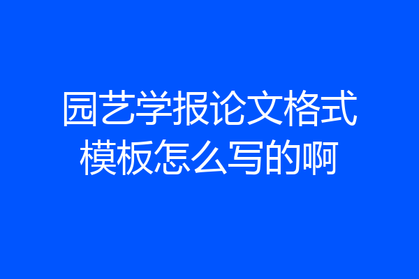 园艺学报论文格式模板怎么写的啊