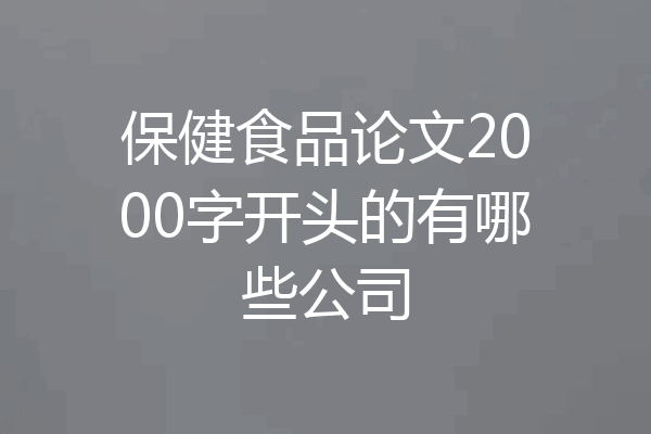 保健食品论文2000字开头的有哪些公司