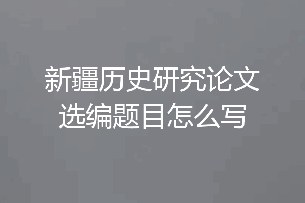 新疆历史研究论文选编题目怎么写
