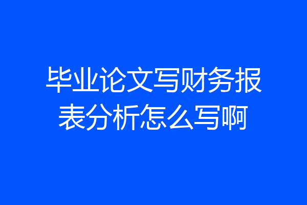 毕业论文写财务报表分析怎么写啊
