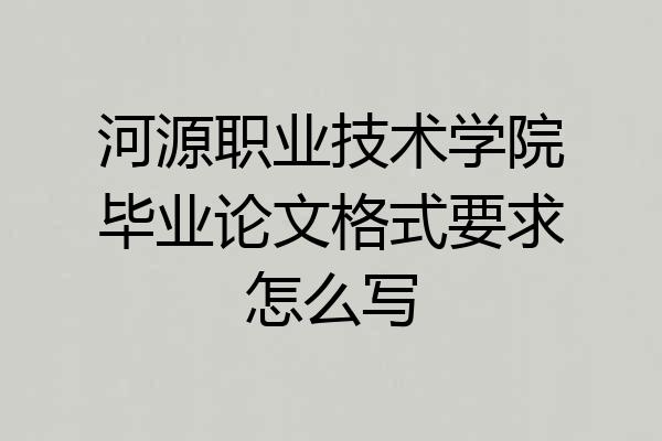 河源职业技术学院毕业论文格式要求怎么写